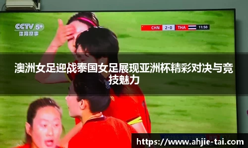 澳洲女足迎战泰国女足展现亚洲杯精彩对决与竞技魅力