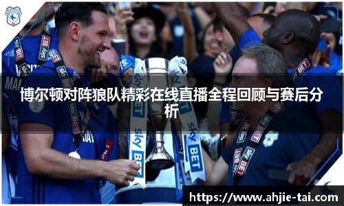 博尔顿对阵狼队精彩在线直播全程回顾与赛后分析