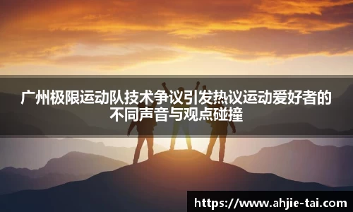 广州极限运动队技术争议引发热议运动爱好者的不同声音与观点碰撞
