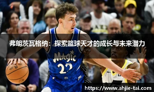 弗朗茨瓦格纳：探索篮球天才的成长与未来潜力