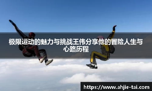 极限运动的魅力与挑战王伟分享他的冒险人生与心路历程